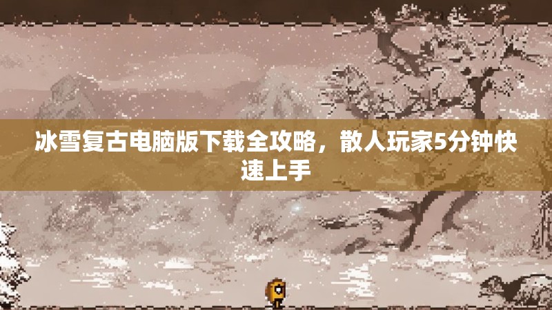 冰雪复古电脑版下载全攻略，散人玩家5分钟快速上手