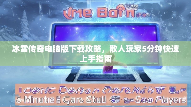 冰雪传奇电脑版下载攻略，散人玩家5分钟快速上手指南