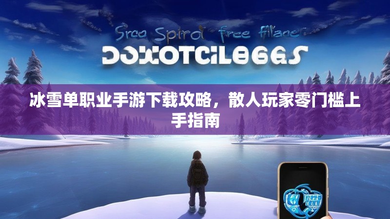 冰雪单职业手游下载攻略，散人玩家零门槛上手指南