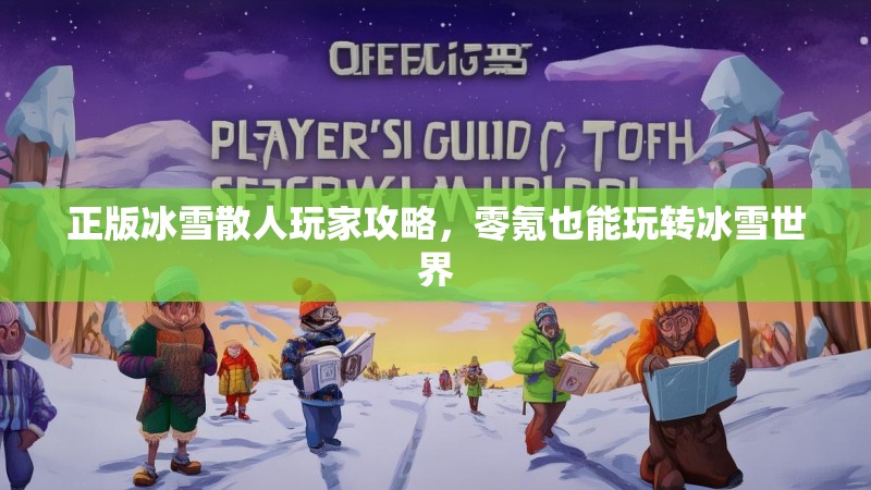 正版冰雪散人玩家攻略，零氪也能玩转冰雪世界