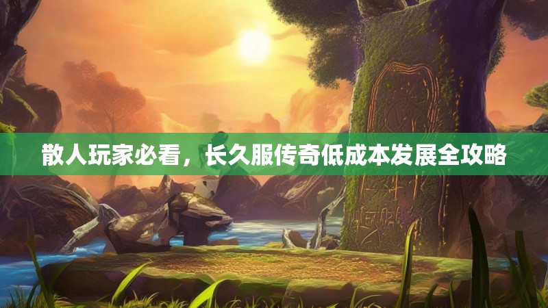 散人玩家必看，长久服传奇低成本发展全攻略