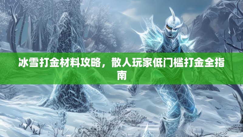 冰雪打金材料攻略，散人玩家低门槛打金全指南