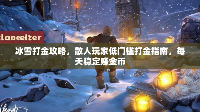 冰雪打金攻略，散人玩家低门槛打金指南，每天稳定赚金币