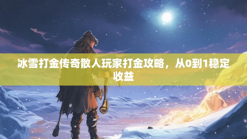 冰雪打金传奇散人玩家打金攻略，从0到1稳定收益