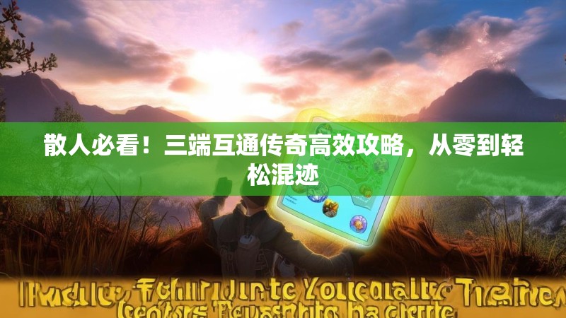 散人必看！三端互通传奇高效攻略，从零到轻松混迹