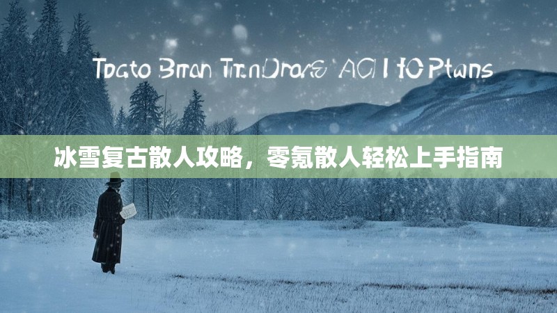 冰雪复古散人攻略，零氪散人轻松上手指南