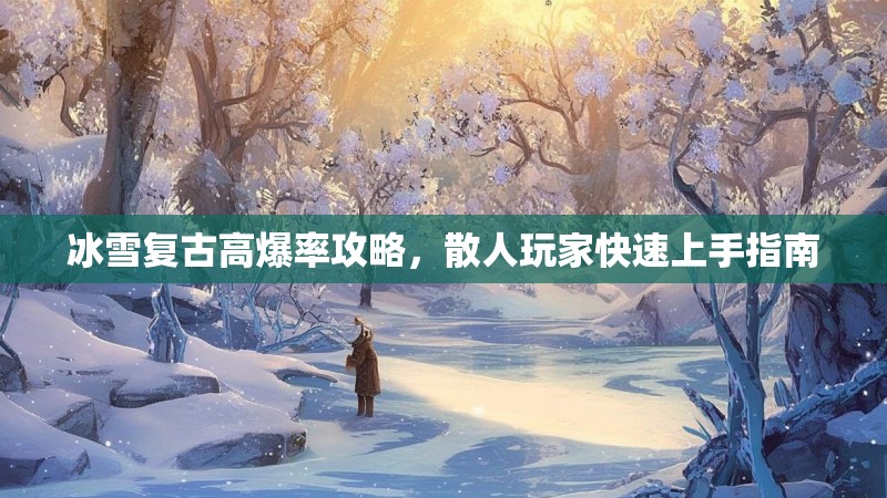 冰雪复古高爆率攻略，散人玩家快速上手指南