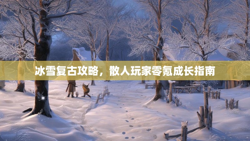 冰雪复古攻略，散人玩家零氪成长指南