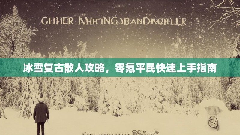 冰雪复古散人攻略，零氪平民快速上手指南