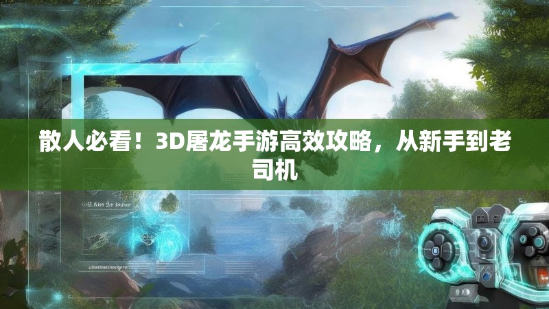 散人必看！3D屠龙手游高效攻略，从新手到老司机