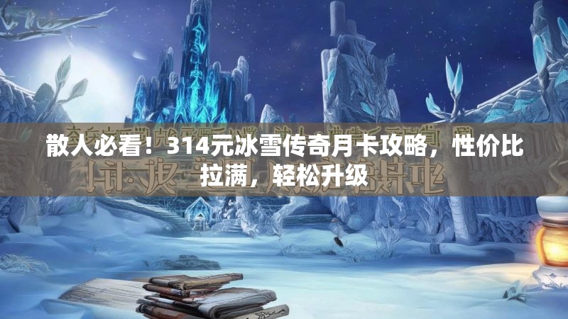散人必看！314元冰雪传奇月卡攻略，性价比拉满，轻松升级