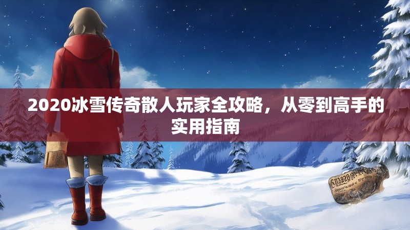 2020冰雪传奇散人玩家全攻略，从零到高手的实用指南