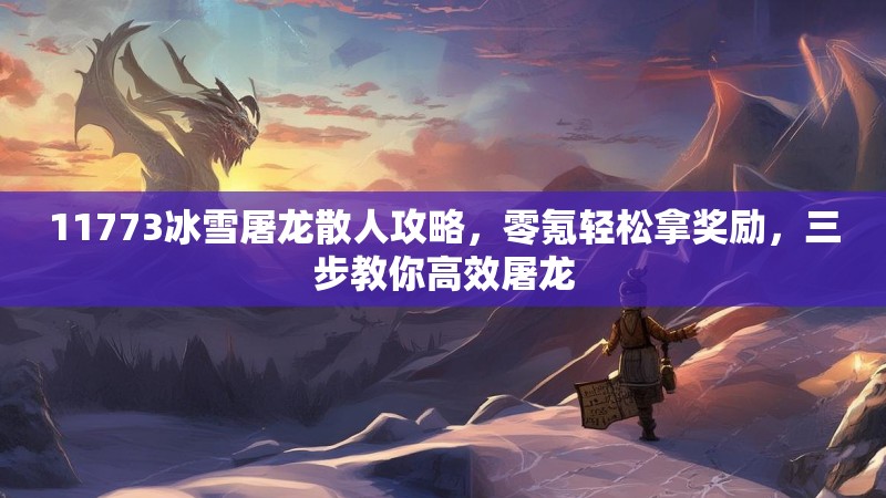 11773冰雪屠龙散人攻略，零氪轻松拿奖励，三步教你高效屠龙